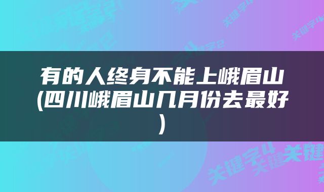 有的人终身不能上峨眉山(四川峨眉山几月份去最好)