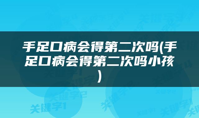手足口病会得第二次吗(手足口病会得第二次吗小孩)
