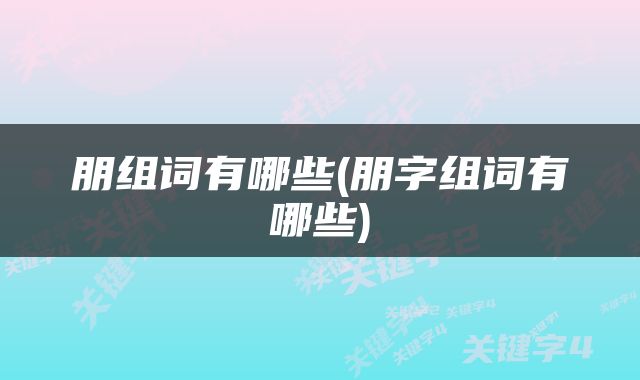 朋组词有哪些(朋字组词有哪些)