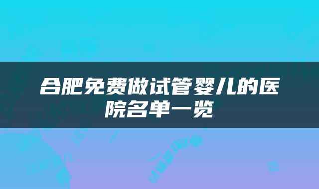 合肥免费做试管婴儿的医院名单一览