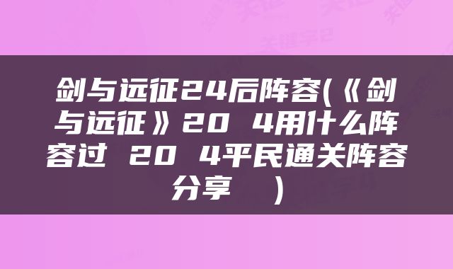 剑与远征24后阵容(《剑与远征》20 4用什么阵容过 20 4平民通关阵容分享  )