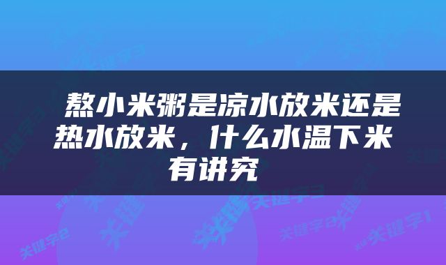  熬小米粥是凉水放米还是热水放米，什么水温下米有讲究 