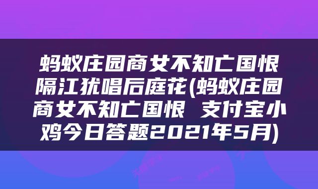 蚂蚁庄园商女不知亡国恨隔江犹唱后庭花(蚂蚁庄园商女不知亡国恨 支付宝小鸡今日答题2021年5月)