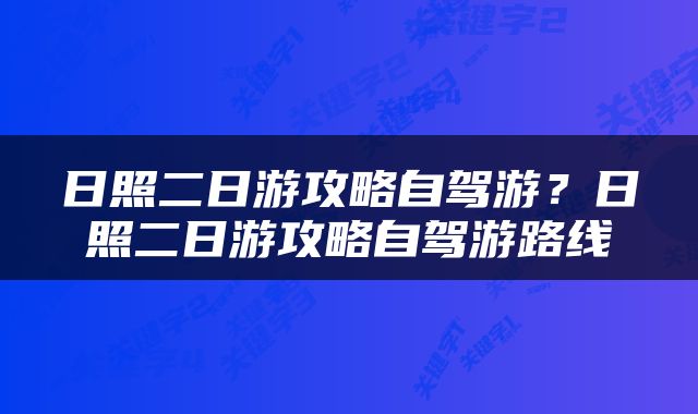 日照二日游攻略自驾游？日照二日游攻略自驾游路线