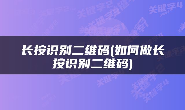 长按识别二维码(如何做长按识别二维码)