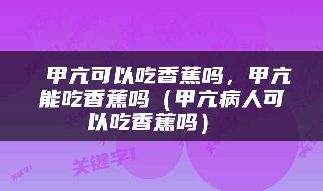  甲亢可以吃香蕉吗，甲亢能吃香蕉吗（甲亢病人可以吃香蕉吗） 