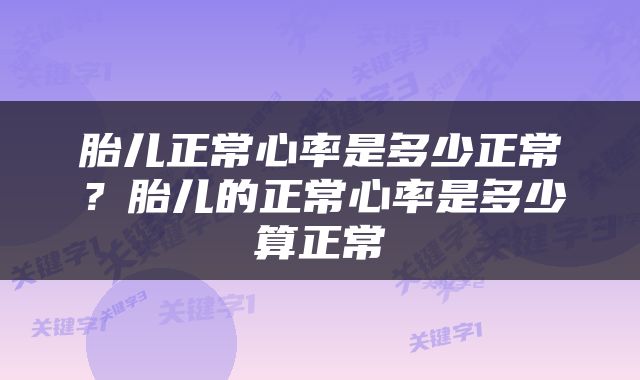 胎儿正常心率是多少正常？胎儿的正常心率是多少算正常