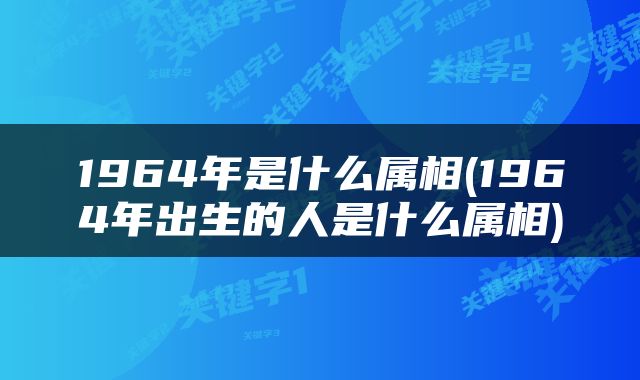 1964年是什么属相(1964年出生的人是什么属相)
