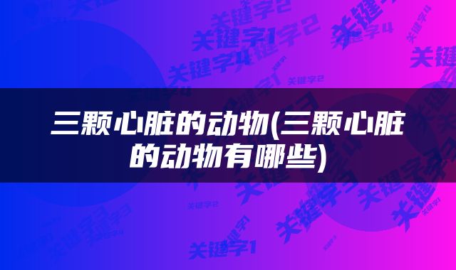 三颗心脏的动物(三颗心脏的动物有哪些)