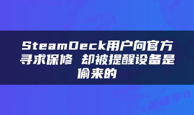 SteamDeck用户向官方寻求保修 却被提醒设备是偷来的