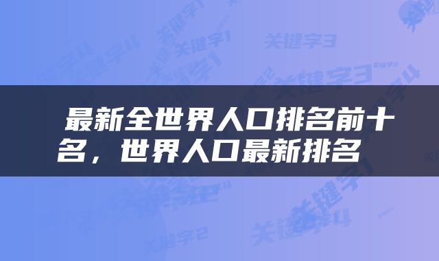  最新全世界人口排名前十名，世界人口最新排名 