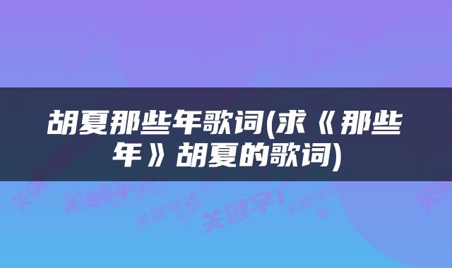 胡夏那些年歌词(求《那些年》胡夏的歌词)