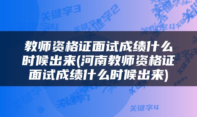 教师资格证面试成绩什么时候出来(河南教师资格证面试成绩什么时候出来)