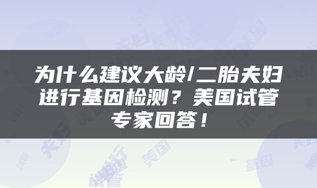 为什么建议大龄/二胎夫妇进行基因检测？美国试管专家回答！