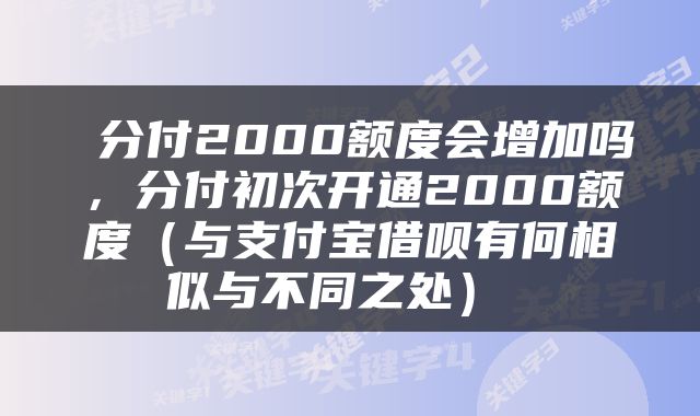  分付2000额度会增加吗，分付初次开通2000额度（与支付宝借呗有何相似与不同之处） 