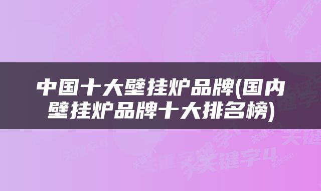 中国十大壁挂炉品牌(国内壁挂炉品牌十大排名榜)