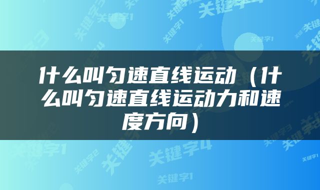 什么叫匀速直线运动（什么叫匀速直线运动力和速度方向）