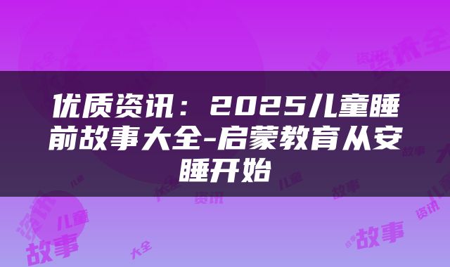优质资讯：2025儿童睡前故事大全-启蒙教育从安睡开始
