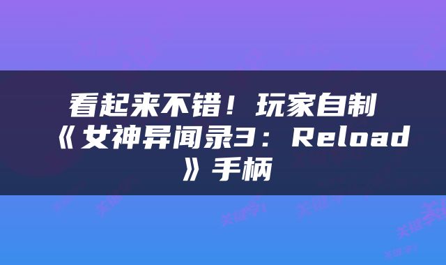 看起来不错！玩家自制《女神异闻录3：Reload》手柄