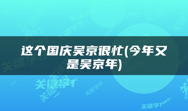 这个国庆吴京很忙(今年又是吴京年)