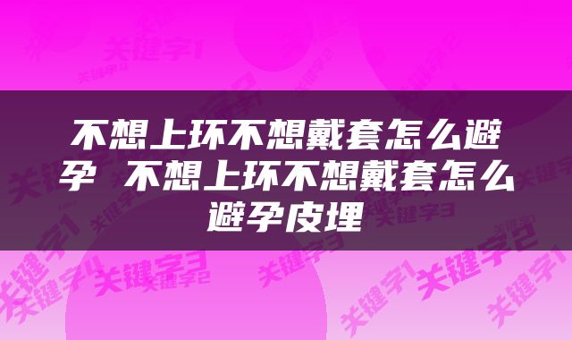 不想上环不想戴套怎么避孕 不想上环不想戴套怎么避孕皮埋