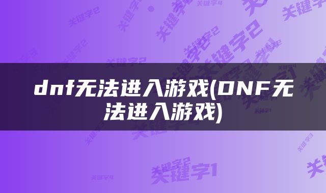 dnf无法进入游戏(DNF无法进入游戏)