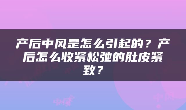 产后中风是怎么引起的？产后怎么收紧松弛的肚皮紧致？