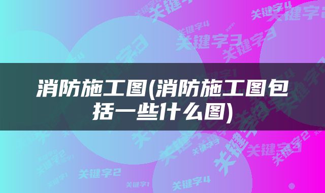消防施工图(消防施工图包括一些什么图)
