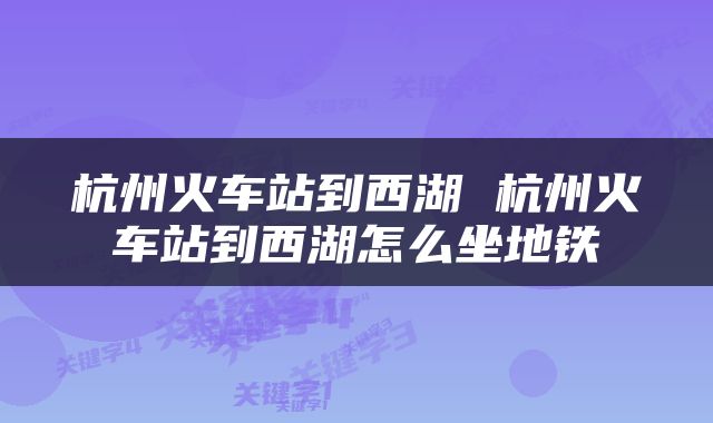 杭州火车站到西湖 杭州火车站到西湖怎么坐地铁