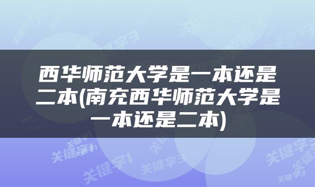 西华师范大学是一本还是二本(南充西华师范大学是一本还是二本)