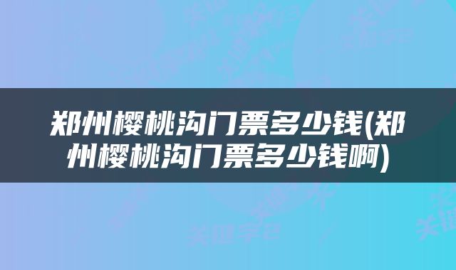 郑州樱桃沟门票多少钱(郑州樱桃沟门票多少钱啊)