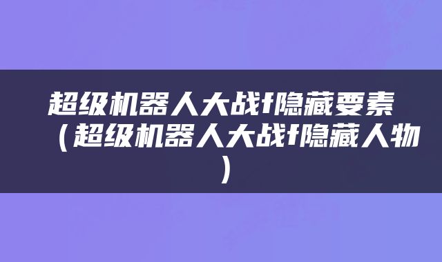 超级机器人大战f隐藏要素（超级机器人大战f隐藏人物）