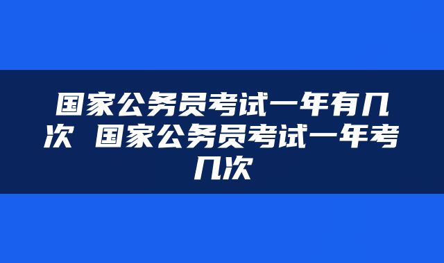 国家公务员考试一年有几次 国家公务员考试一年考几次