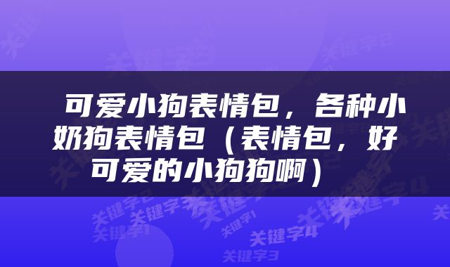  可爱小狗表情包，各种小奶狗表情包（表情包，好可爱的小狗狗啊） 