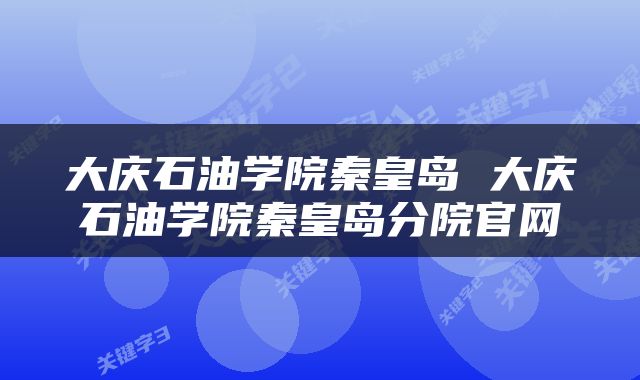 大庆石油学院秦皇岛 大庆石油学院秦皇岛分院官网