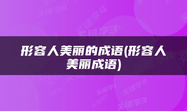形容人美丽的成语(形容人美丽成语)