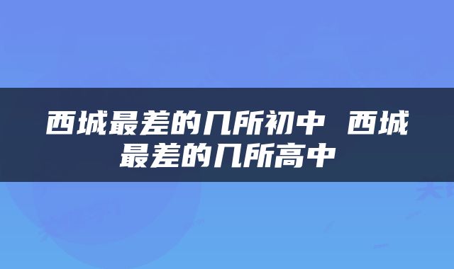 西城最差的几所初中 西城最差的几所高中