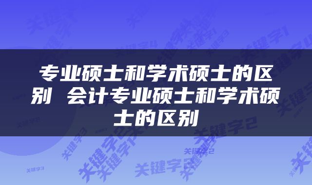 专业硕士和学术硕士的区别 会计专业硕士和学术硕士的区别