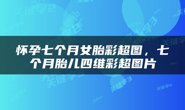 怀孕七个月女胎彩超图，七个月胎儿四维彩超图片