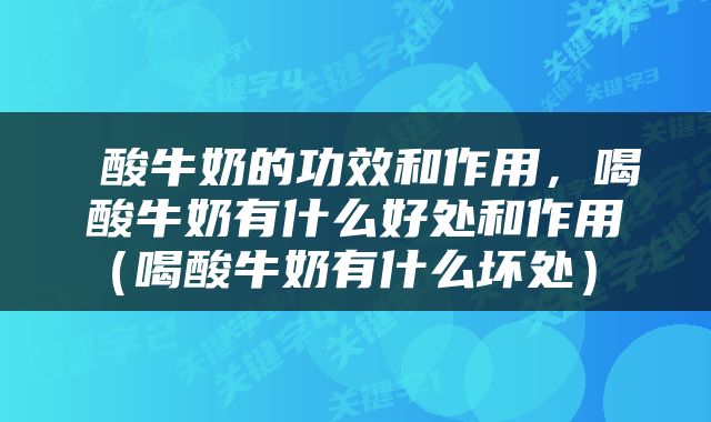  酸牛奶的功效和作用，喝酸牛奶有什么好处和作用（喝酸牛奶有什么坏处） 