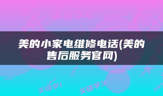 美的小家电维修电话(美的售后服务官网)