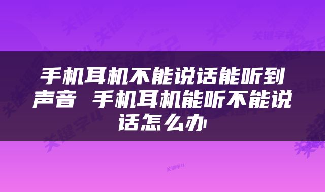 手机耳机不能说话能听到声音 手机耳机能听不能说话怎么办