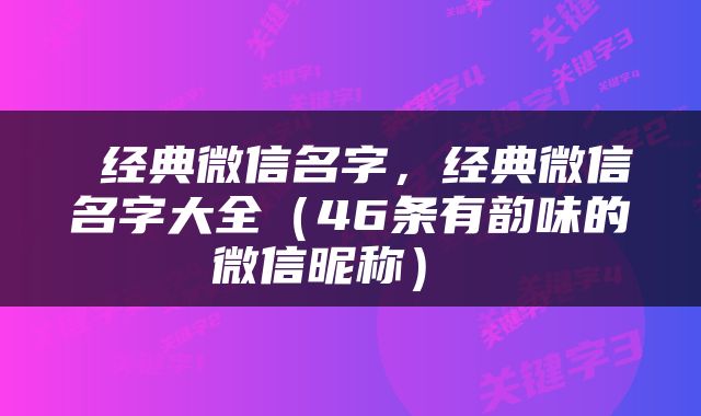  经典微信名字，经典微信名字大全（46条有韵味的微信昵称） 