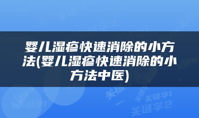 婴儿湿疹快速消除的小方法(婴儿湿疹快速消除的小方法中医)