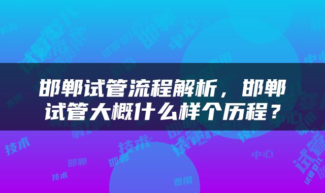邯郸试管流程解析，邯郸试管大概什么样个历程？