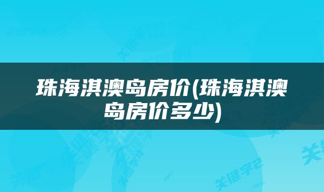 珠海淇澳岛房价(珠海淇澳岛房价多少)