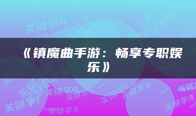 《镇魔曲手游:畅享专职娱乐》