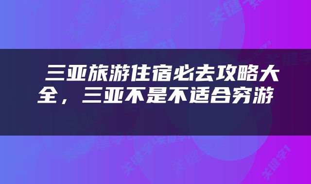  三亚旅游住宿必去攻略大全，三亚不是不适合穷游 