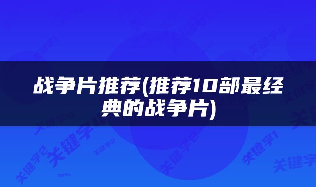 战争片推荐(推荐10部最经典的战争片)