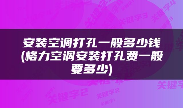 安装空调打孔一般多少钱(格力空调安装打孔费一般要多少)
